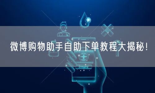 微博购物助手自助下单教程大揭秘！
