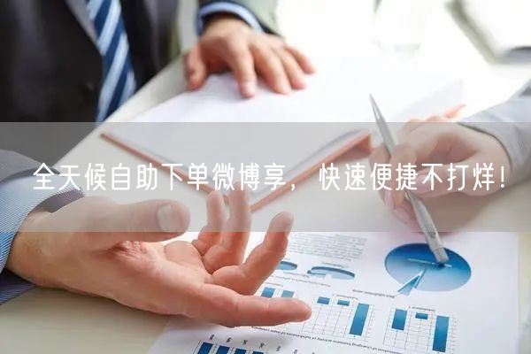 全天候自助下单微博享，快速便捷不打烊！
