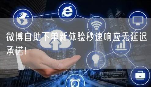 微博自助下单新体验秒速响应无延迟承诺！