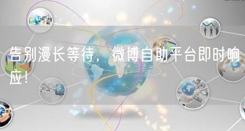 告别漫长等待，微博自助平台即时响应！