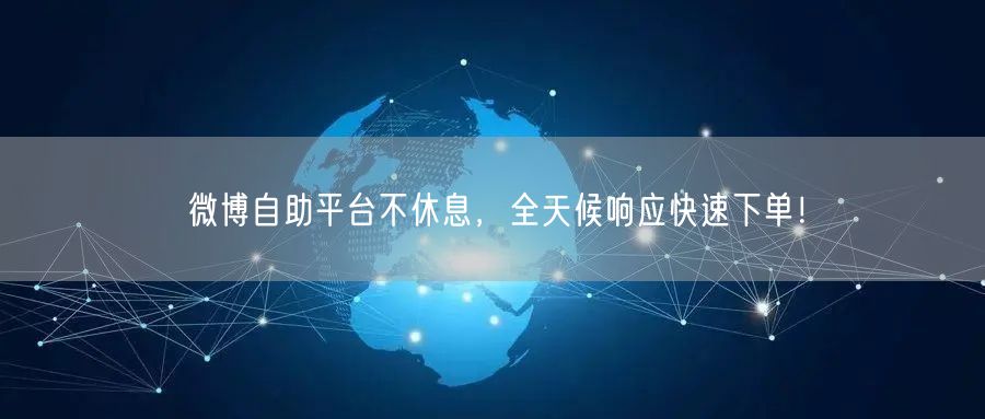 微博自助平台不休息，全天候响应快速下单！