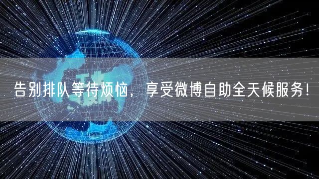 告别排队等待烦恼，享受微博自助全天候服务！