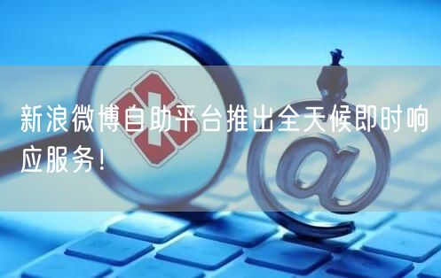 新浪微博自助平台推出全天候即时响应服务！
