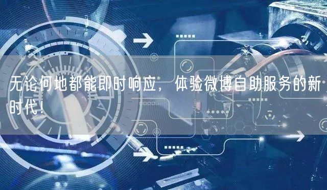 无论何地都能即时响应，体验微博自助服务的新时代！