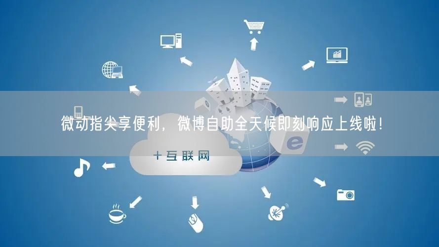 微动指尖享便利，微博自助全天候即刻响应上线啦！