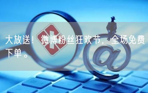 大放送！微博粉丝狂欢节，全场免费下单。