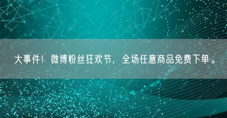 大事件！微博粉丝狂欢节，全场任意商品免费下单。