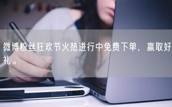 微博粉丝狂欢节火热进行中免费下单，赢取好礼。