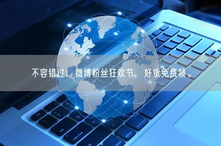 不容错过！微博粉丝狂欢节，好货免费领。