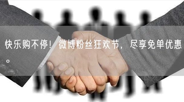 快乐购不停！微博粉丝狂欢节，尽享免单优惠。