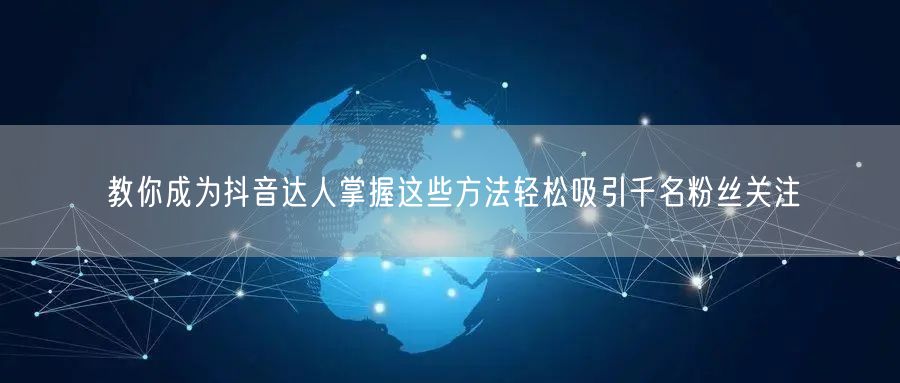 教你成为抖音达人掌握这些方法轻松吸引千名粉丝关注