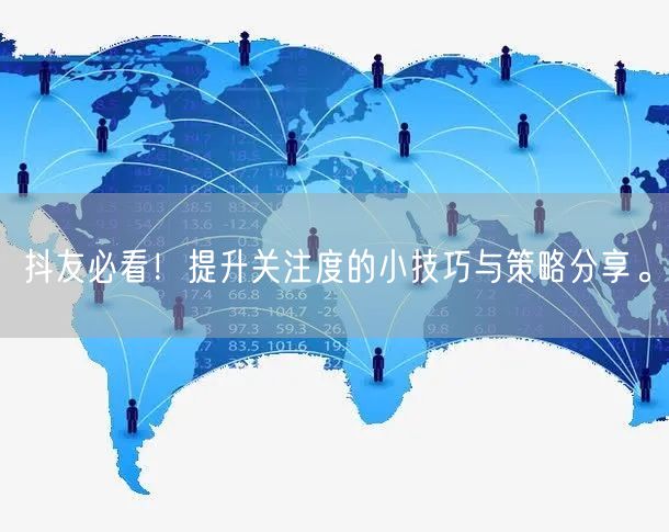 抖友必看！提升关注度的小技巧与策略分享。