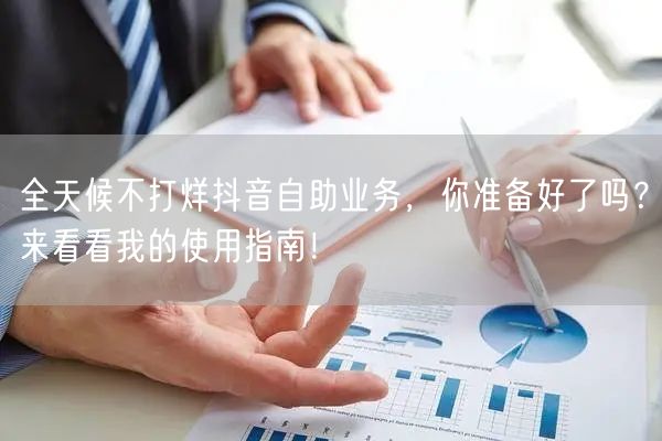 全天候不打烊抖音自助业务，你准备好了吗？来看看我的使用指南！