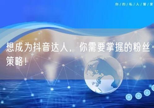 想成为抖音达人，你需要掌握的粉丝策略！