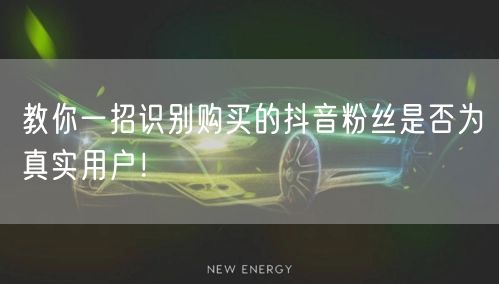 教你一招识别购买的抖音粉丝是否为真实用户！