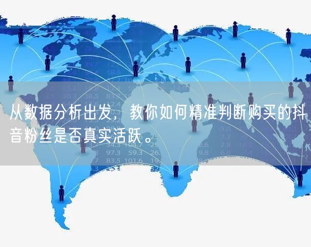 从数据分析出发，教你如何精准判断购买的抖音粉丝是否真实活跃。