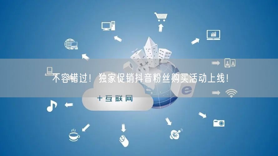 不容错过！独家促销抖音粉丝购买活动上线！