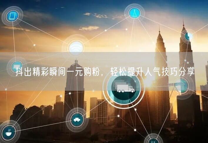 抖出精彩瞬间一元购粉，轻松提升人气技巧分享