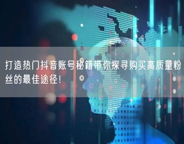 打造热门抖音账号秘籍带你探寻购买高质量粉丝的最佳途径！