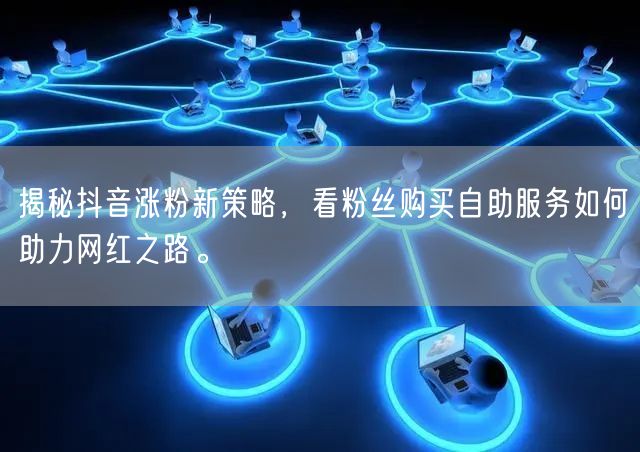 揭秘抖音涨粉新策略，看粉丝购买自助服务如何助力网红之路。