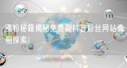 涨粉秘籍揭秘免费刷抖音粉丝网站真相探索！